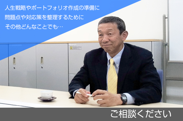 問題点や対応策を整理するために。人生戦略やポートフォリオ作成の準備に。その他どんなことでも・・・ご相談下さい。